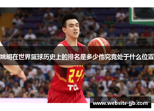姚明在世界篮球历史上的排名是多少他究竟处于什么位置
