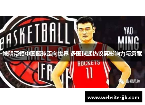 姚明带领中国篮球走向世界 多国球迷热议其影响力与贡献