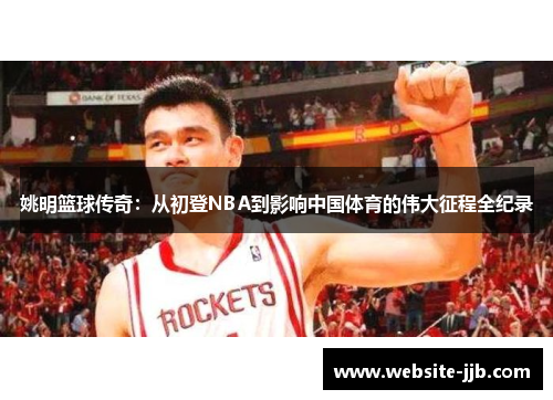 姚明篮球传奇：从初登NBA到影响中国体育的伟大征程全纪录