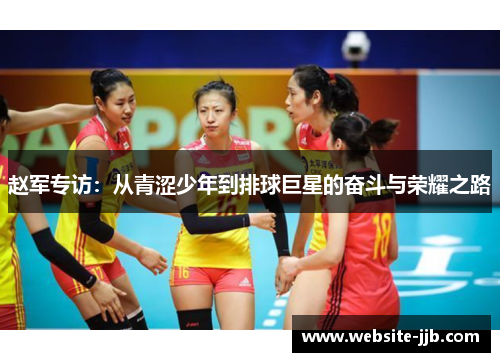 赵军专访：从青涩少年到排球巨星的奋斗与荣耀之路