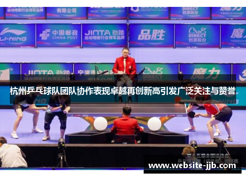 杭州乒乓球队团队协作表现卓越再创新高引发广泛关注与赞誉