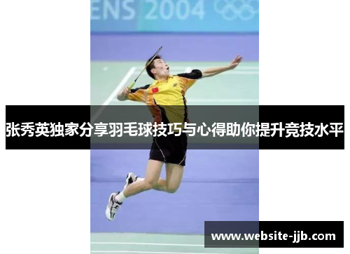 张秀英独家分享羽毛球技巧与心得助你提升竞技水平