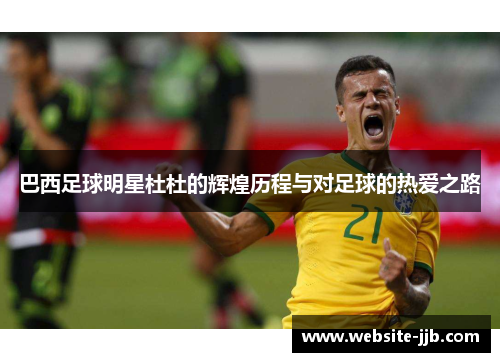巴西足球明星杜杜的辉煌历程与对足球的热爱之路