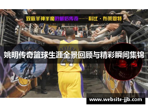 姚明传奇篮球生涯全景回顾与精彩瞬间集锦