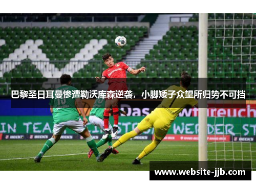 巴黎圣日耳曼惨遭勒沃库森逆袭，小脚矮子众望所归势不可挡