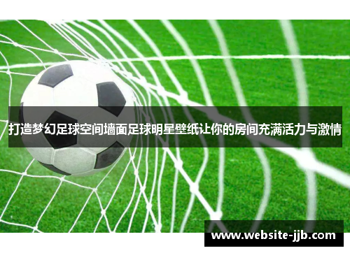 打造梦幻足球空间墙面足球明星壁纸让你的房间充满活力与激情