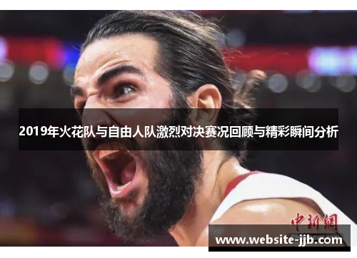 2019年火花队与自由人队激烈对决赛况回顾与精彩瞬间分析