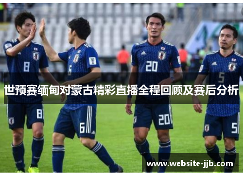世预赛缅甸对蒙古精彩直播全程回顾及赛后分析