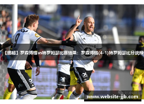 【挪超】罗森博格vs特罗姆瑟比赛结果：罗森博格(4-1)特罗姆瑟比分战报