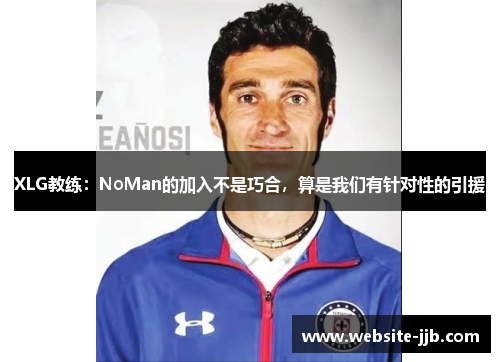 XLG教练：NoMan的加入不是巧合，算是我们有针对性的引援