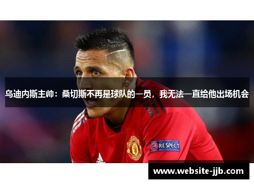 乌迪内斯主帅：桑切斯不再是球队的一员，我无法一直给他出场机会