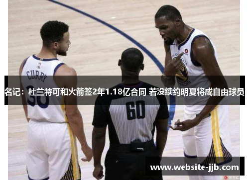 名记：杜兰特可和火箭签2年1.18亿合同 若没续约明夏将成自由球员