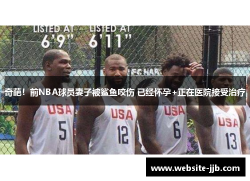 奇葩！前NBA球员妻子被鲨鱼咬伤 已经怀孕+正在医院接受治疗