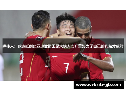 媒体人：球迷抵制比亚迪赞助国足大快人心！董路为了自己的利益才反对