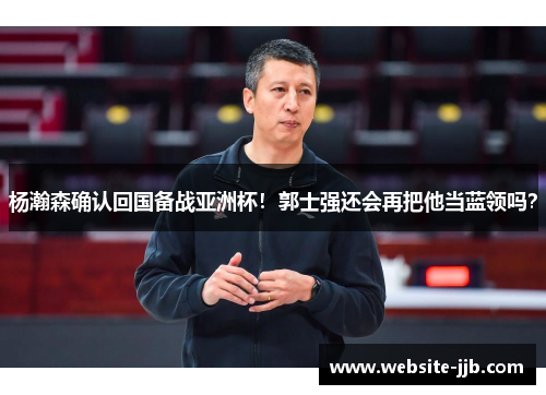 杨瀚森确认回国备战亚洲杯！郭士强还会再把他当蓝领吗？