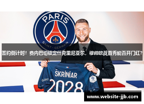 签约倒计时！费内巴切锁定什克里尼亚尔，穆帅欧战首秀能否开门红？