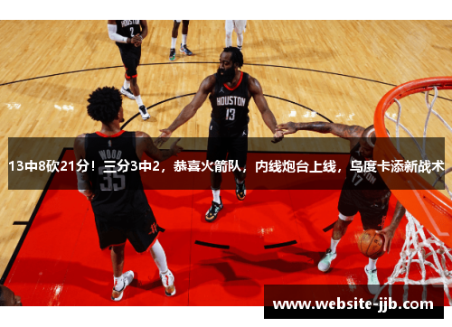 13中8砍21分！三分3中2，恭喜火箭队，内线炮台上线，乌度卡添新战术